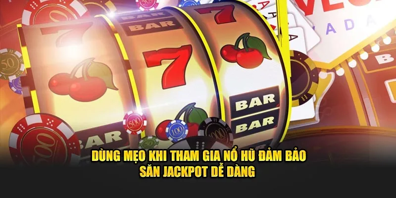 Dùng mẹo khi tham gia nổ hũ đảm bảo săn jackpot dễ dàng 